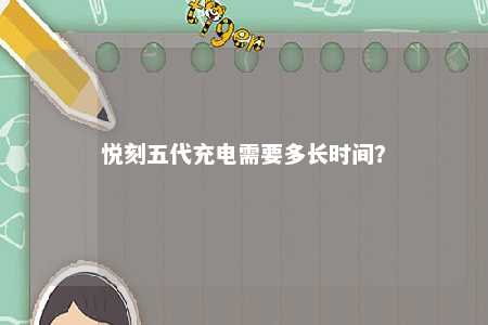 悦刻五代充电需要多长时间	？ 